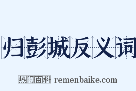 归彭城反义词是什么意思的图片